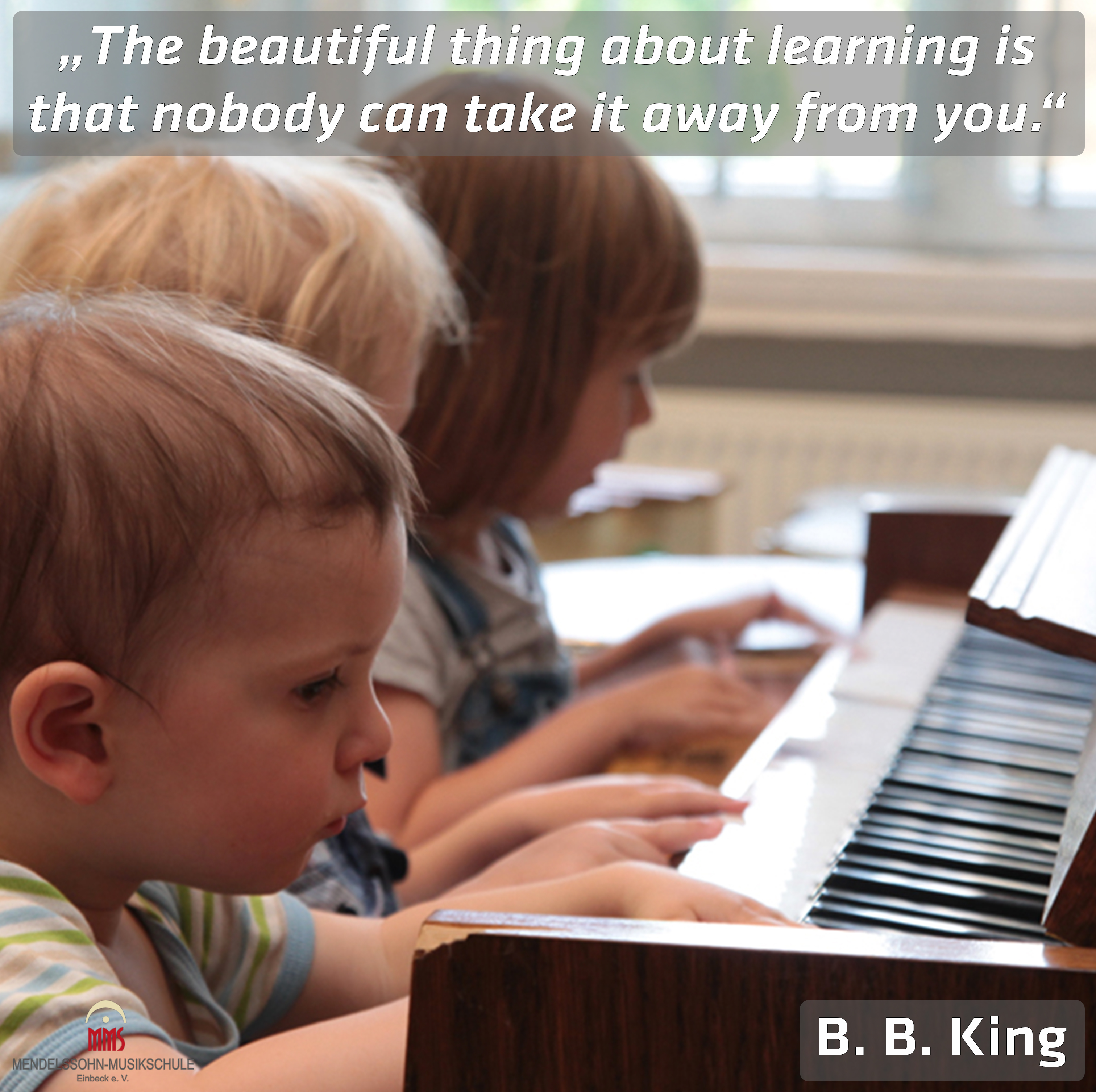 „The beautiful thing about learning is that nobody can take it away from you.“ B. B. King